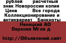 100 рублей 2015 расчетный знак Новороссии копия › Цена ­ 100 - Все города Коллекционирование и антиквариат » Банкноты   . Ненецкий АО,Верхняя Мгла д.